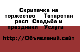 Скрипачка на торжество! - Татарстан респ. Свадьба и праздники » Услуги   